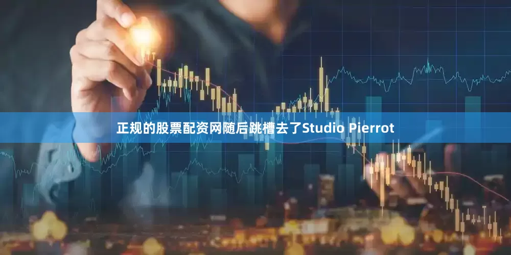 正规的股票配资网随后跳槽去了Studio Pierrot