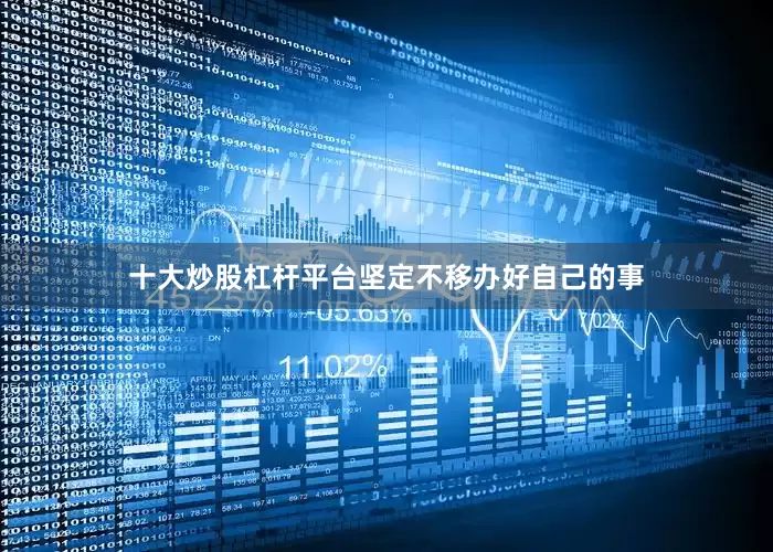 十大炒股杠杆平台坚定不移办好自己的事