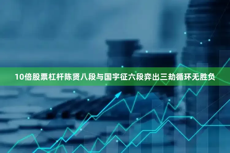 10倍股票杠杆陈贤八段与国宇征六段弈出三劫循环无胜负
