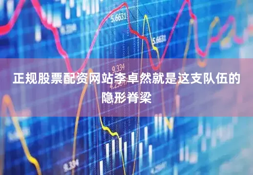 正规股票配资网站李卓然就是这支队伍的隐形脊梁