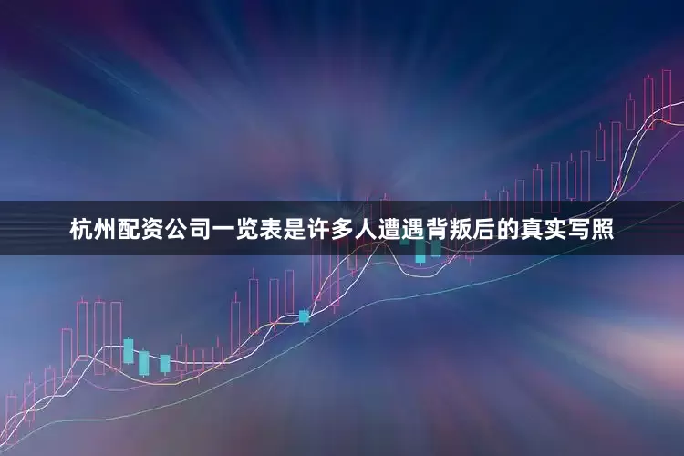 杭州配资公司一览表是许多人遭遇背叛后的真实写照