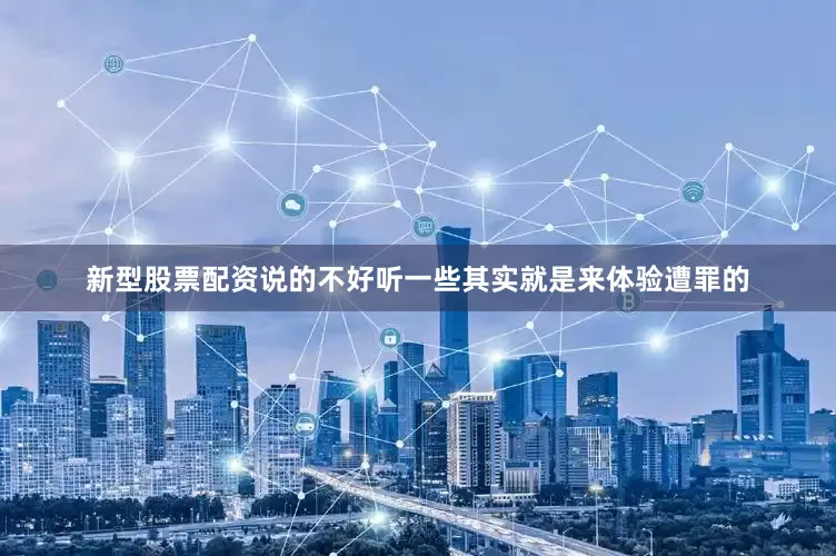 新型股票配资说的不好听一些其实就是来体验遭罪的