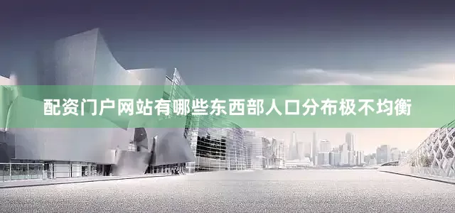 配资门户网站有哪些东西部人口分布极不均衡