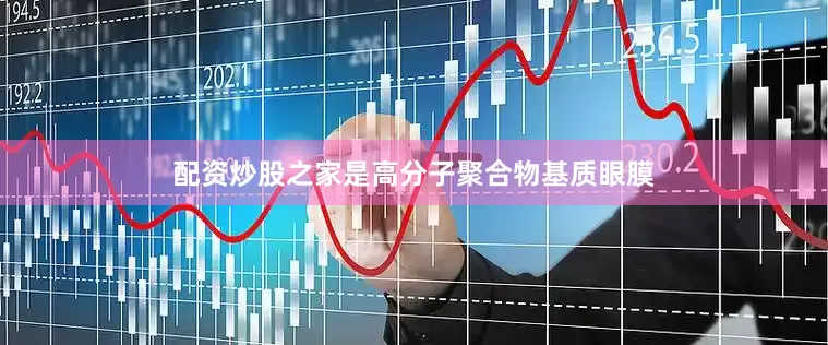 配资炒股之家是高分子聚合物基质眼膜