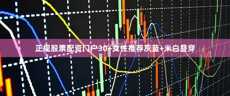 正规股票配资门户30+女性推荐灰蓝+米白叠穿