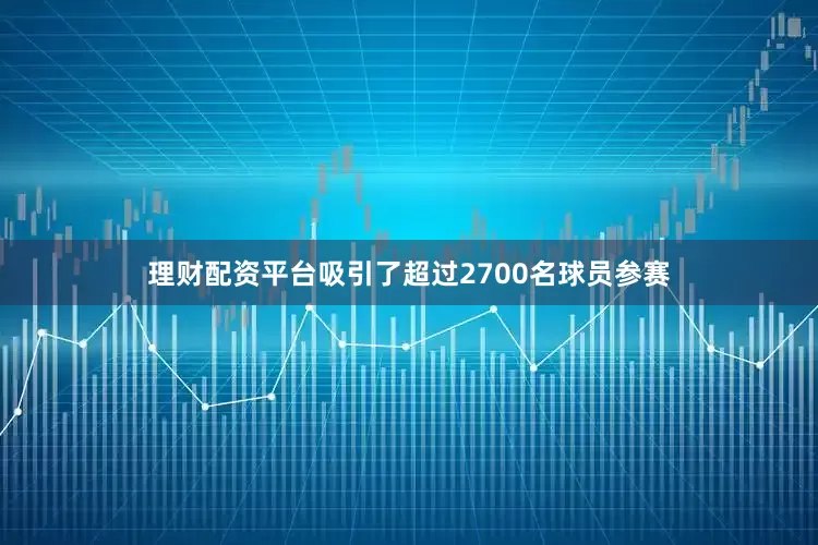 理财配资平台吸引了超过2700名球员参赛