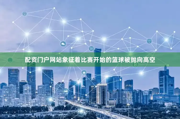 配资门户网站象征着比赛开始的篮球被抛向高空