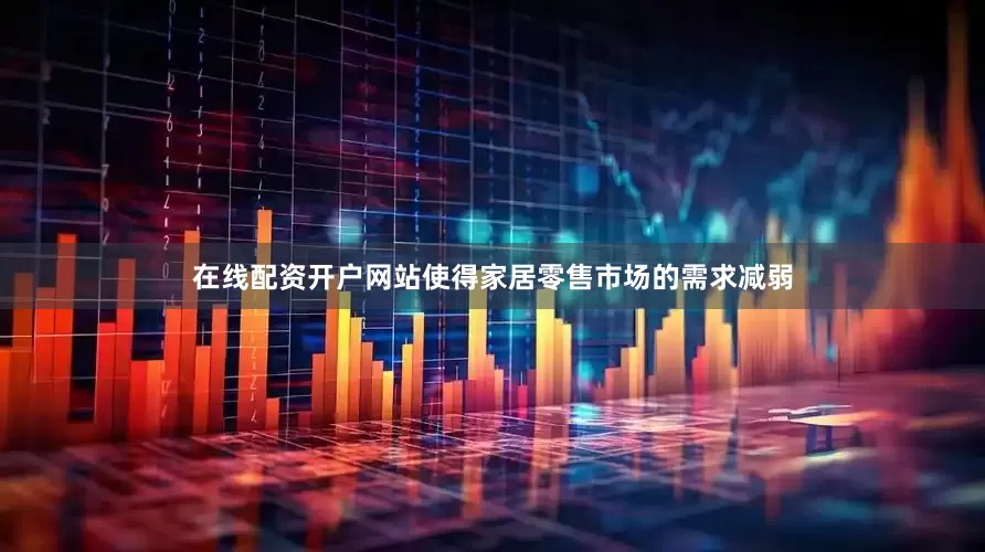 在线配资开户网站使得家居零售市场的需求减弱