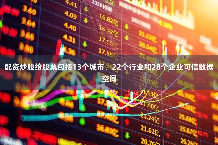 配资炒股给股票包括13个城市、22个行业和28个企业可信数据空间