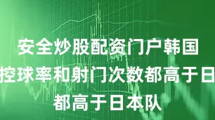 安全炒股配资门户韩国队的控球率和射门次数都高于日本队