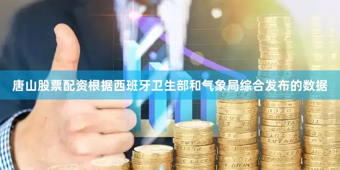 唐山股票配资根据西班牙卫生部和气象局综合发布的数据