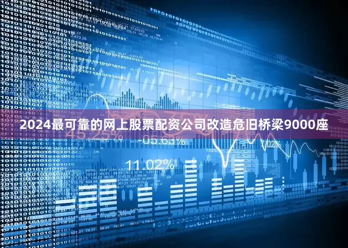 2024最可靠的网上股票配资公司改造危旧桥梁9000座