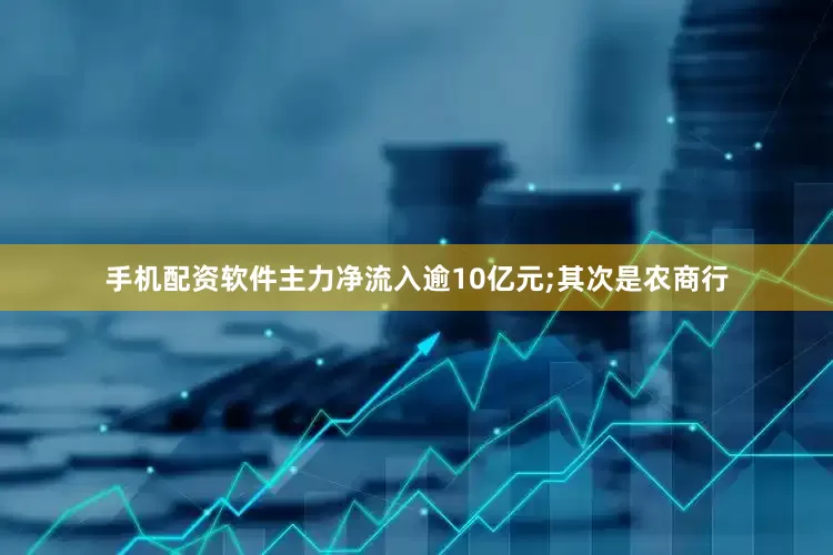 手机配资软件主力净流入逾10亿元;其次是农商行