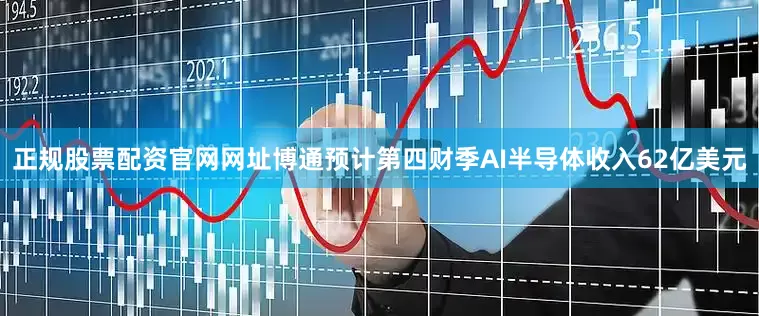 正规股票配资官网网址博通预计第四财季AI半导体收入62亿美元