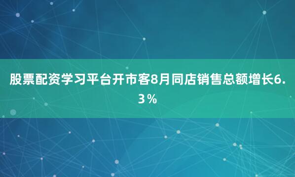 股票配资学习平台开市客8月同店销售总额增长6.3％