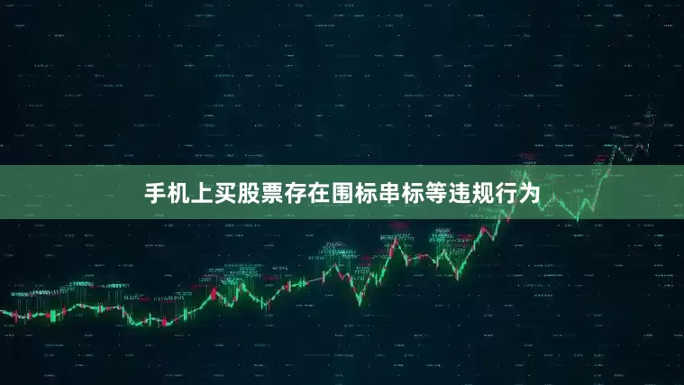 手机上买股票存在围标串标等违规行为